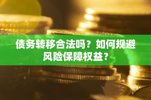 济南债务转移合法吗？如何规避风险保障权益？