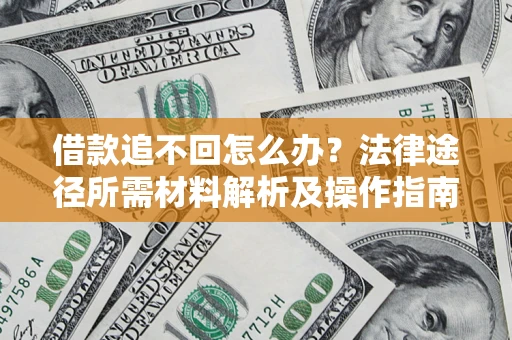 济南借款追不回怎么办?法律途径所需材料解析及操作指南 济南借款追不回怎么办?法律途径所需材料解析及操作指南