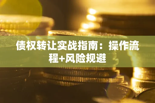 济南债权转让实战指南：操作流程+风险规避