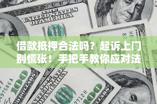 济南借款抵押合法吗？起诉上门别慌张！手把手教你应对法律程序