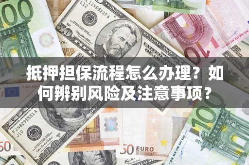 济南抵押担保流程怎么办理？如何辨别风险及注意事项？