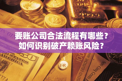 济南要账公司合法流程有哪些？如何识别破产赖账风险？