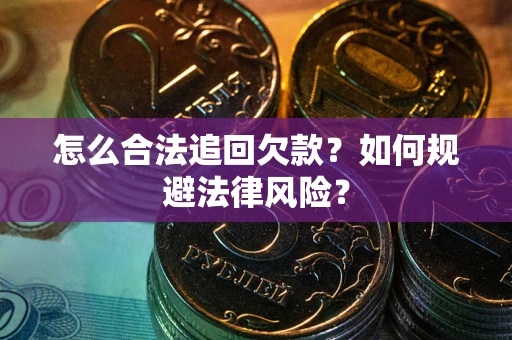 济南怎么合法追回欠款？如何规避法律风险？