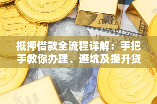 济南抵押借款全流程详解：手把手教你办理、避坑及提升贷款额度