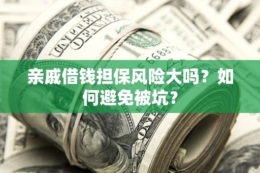 济南亲戚借钱担保风险大吗？如何避免被坑？