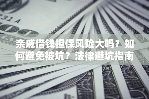 济南亲戚借钱担保风险大吗？如何避免被坑？法律避坑指南