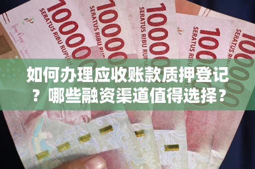 济南如何办理应收账款质押登记？哪些融资渠道值得选择？