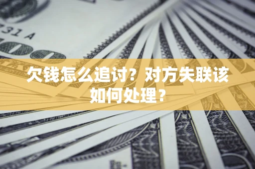 济南欠钱怎么追讨？对方失联该如何处理？