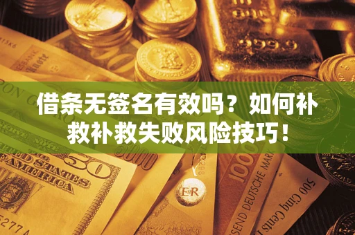 济南借条无签名有效吗？如何补救补救失败风险技巧！