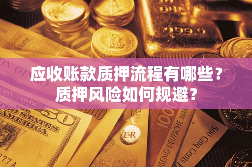 济南应收账款质押流程有哪些？质押风险如何规避？