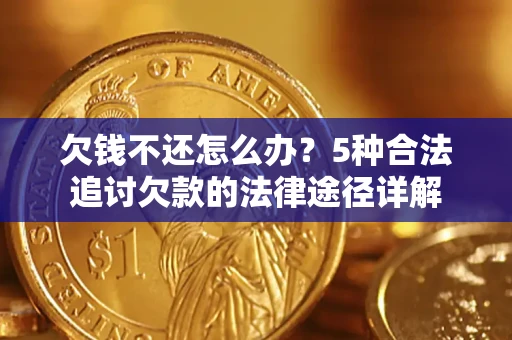 济南欠钱不还怎么办？5种合法追讨欠款的法律途径详解