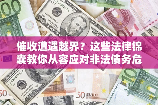 济南催收遭遇越界？这些法律锦囊教你从容应对非法债务危机