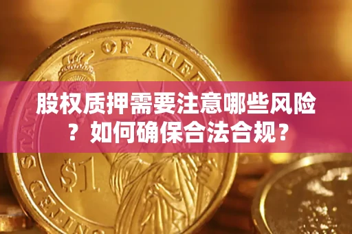 济南股权质押需要注意哪些风险？如何确保合法合规？
