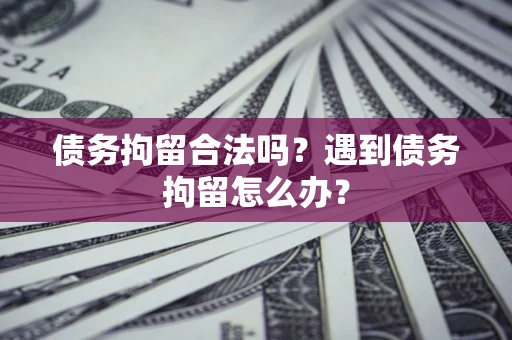 济南债务拘留合法吗？遇到债务拘留怎么办？