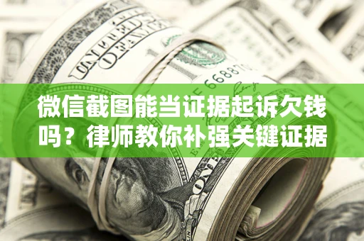 济南微信截图能当证据起诉欠钱吗？律师教你补强关键证据