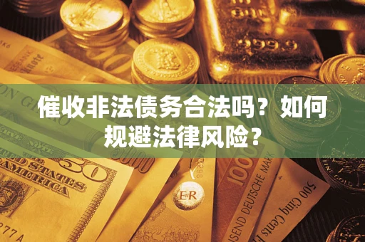 济南催收非法债务合法吗？如何规避法律风险？