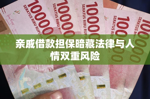 济南亲戚借款担保暗藏法律与人情双重风险