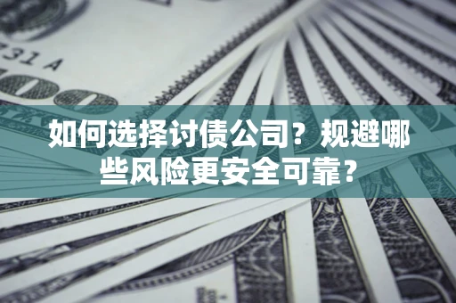 济南如何选择讨债公司？规避哪些风险更安全可靠？