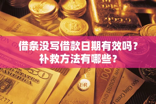 济南借条没写借款日期有效吗?补救方法有哪些? 济南借条没写借款日期有效吗?补救方法有哪些?