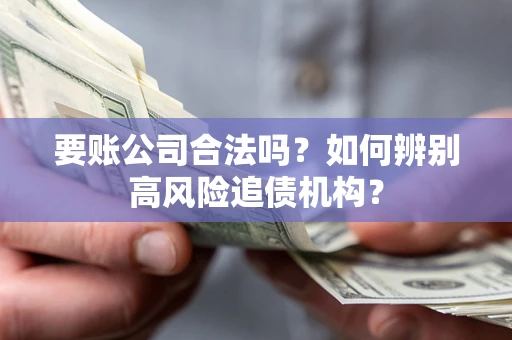 济南要账公司合法吗？如何辨别高风险追债机构？