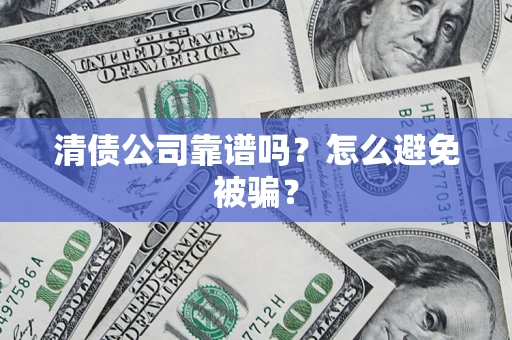 济南清债公司靠谱吗？怎么避免被骗？