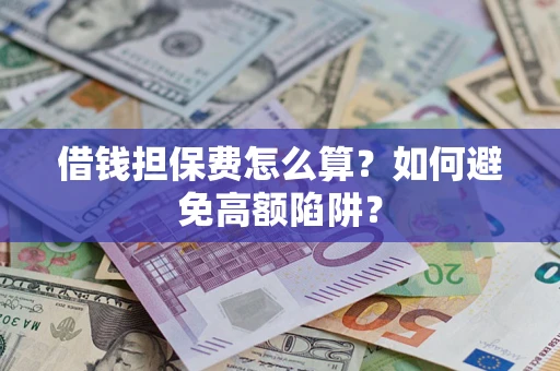 济南借钱担保费怎么算？如何避免高额陷阱？