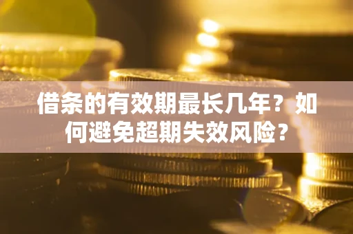 济南借条的有效期最长几年？如何避免超期失效风险？