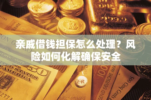 济南亲戚借钱担保怎么处理？风险如何化解确保安全