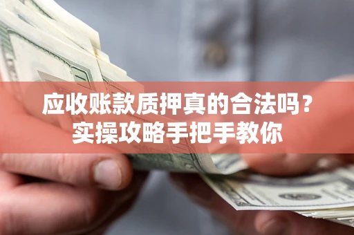 济南应收账款质押真的合法吗？实操攻略手把手教你