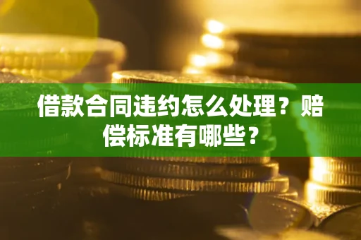 济南借款合同违约怎么处理？赔偿标准有哪些？