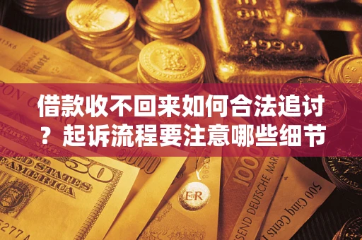 济南借款收不回来如何合法追讨？起诉流程要注意哪些细节？