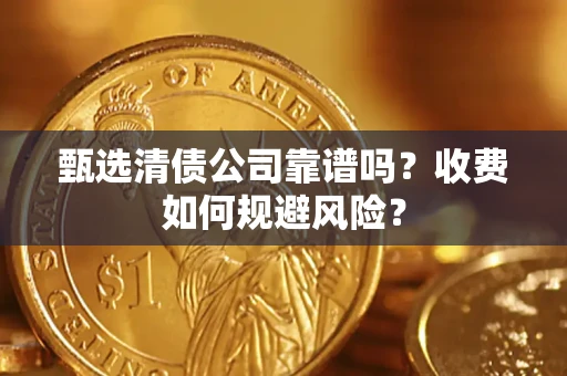 济南甄选清债公司靠谱吗？收费如何规避风险？