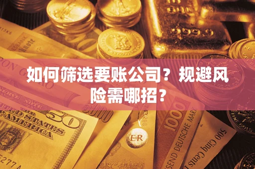 济南如何筛选要账公司？规避风险需哪招？