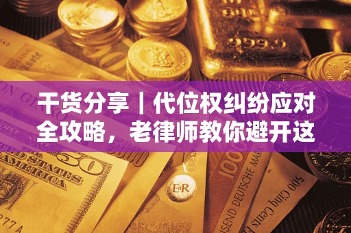 济南干货分享｜代位权纠纷应对全攻略，老律师教你避开这5大雷区