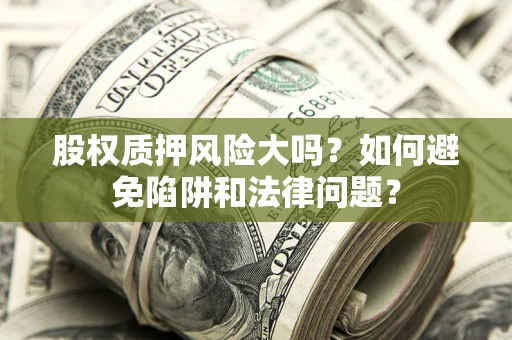 济南股权质押风险大吗？如何避免陷阱和法律问题？