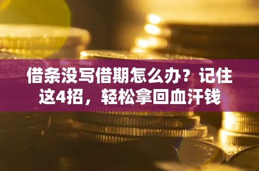 济南借条没写借期怎么办？记住这4招，轻松拿回血汗钱