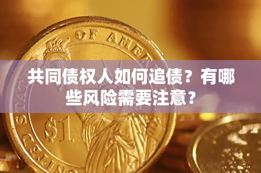 济南共同债权人如何追债？有哪些风险需要注意？