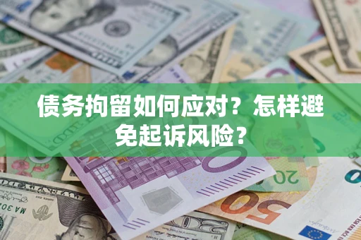 济南债务拘留如何应对？怎样避免起诉风险？