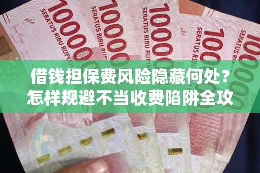 济南借钱担保费风险隐藏何处？怎样规避不当收费陷阱全攻略！