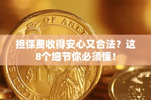 济南担保费收得安心又合法？这8个细节你必须懂！