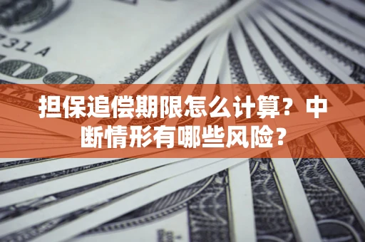 济南担保追偿期限怎么计算？中断情形有哪些风险？