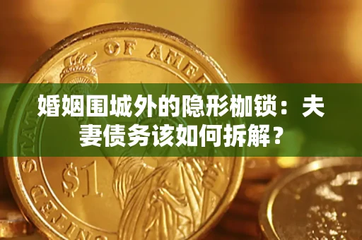 济南婚姻围城外的隐形枷锁：夫妻债务该如何拆解？