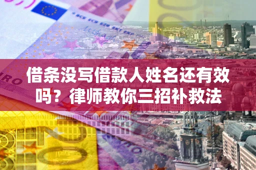 济南借条没写借款人姓名还有效吗？律师教你三招补救法