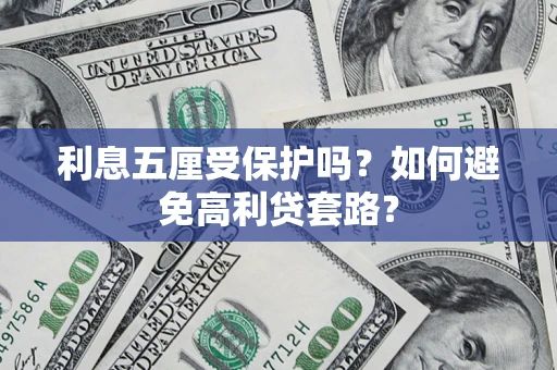 济南利息五厘受保护吗？如何避免高利贷套路？