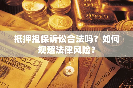 济南抵押担保诉讼合法吗？如何规避法律风险？