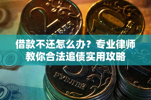 济南借款不还怎么办？专业律师教你合法追债实用攻略