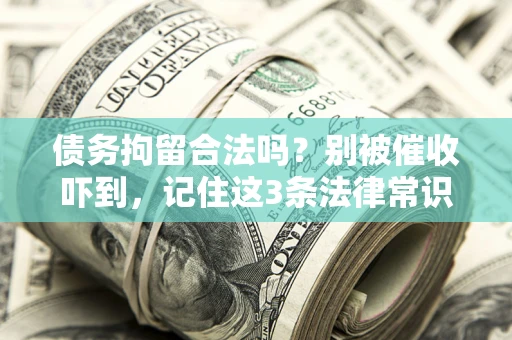 济南债务拘留合法吗?别被催收吓到,记住这3条法律常识 济南债务拘留合法吗?别被催收吓到,记住这3条法律常识