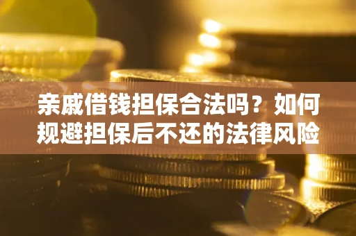 济南亲戚借钱担保合法吗？如何规避担保后不还的法律风险？