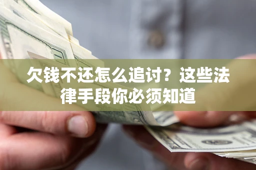 济南欠钱不还怎么追讨？这些法律手段你必须知道
