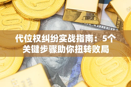 济南代位权纠纷实战指南：5个关键步骤助你扭转败局